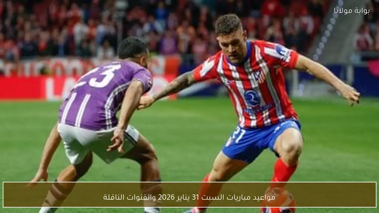 مواعيد مباريات السبت 31 يناير 2026 والقنوات الناقلة