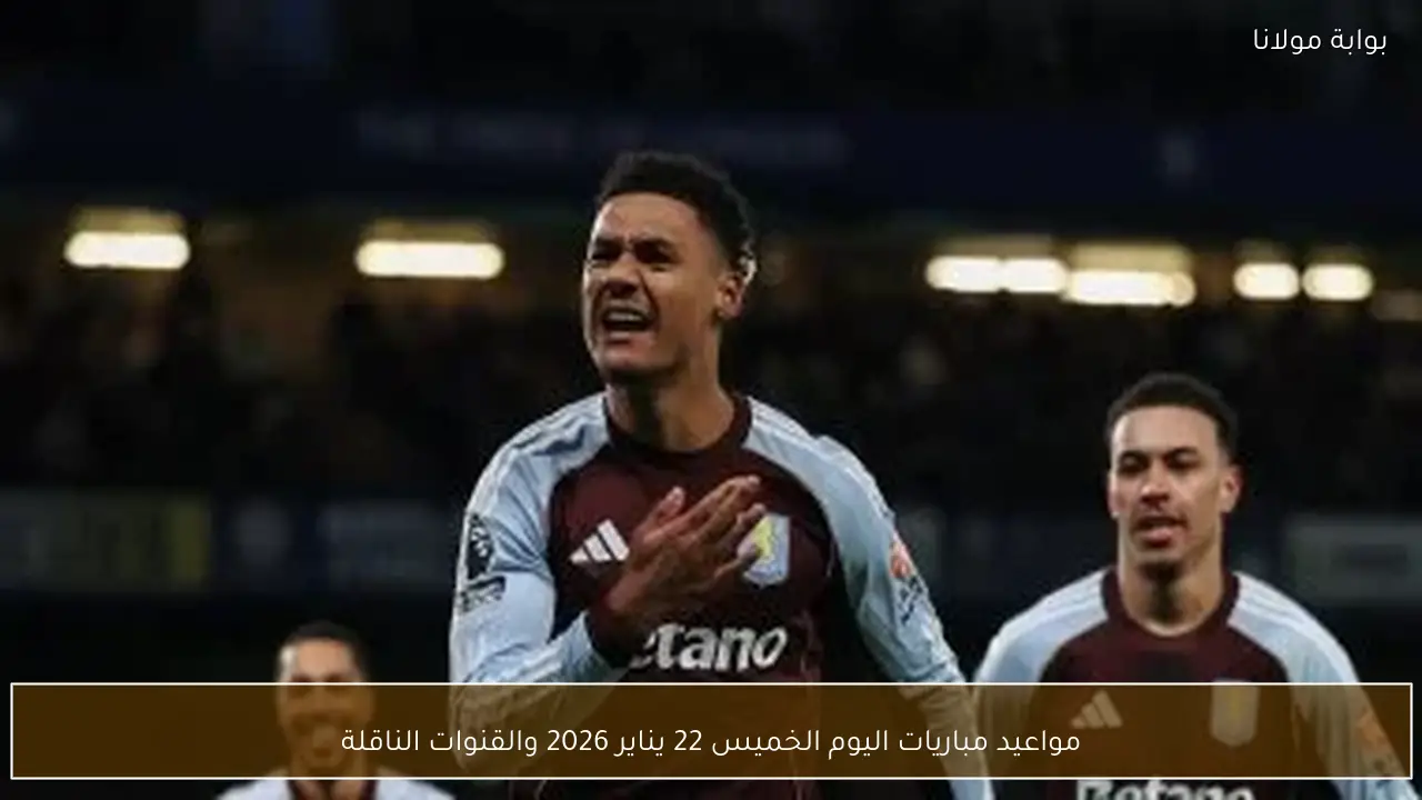 مواعيد مباريات اليوم الخميس 22 يناير 2026 والقنوات الناقلة