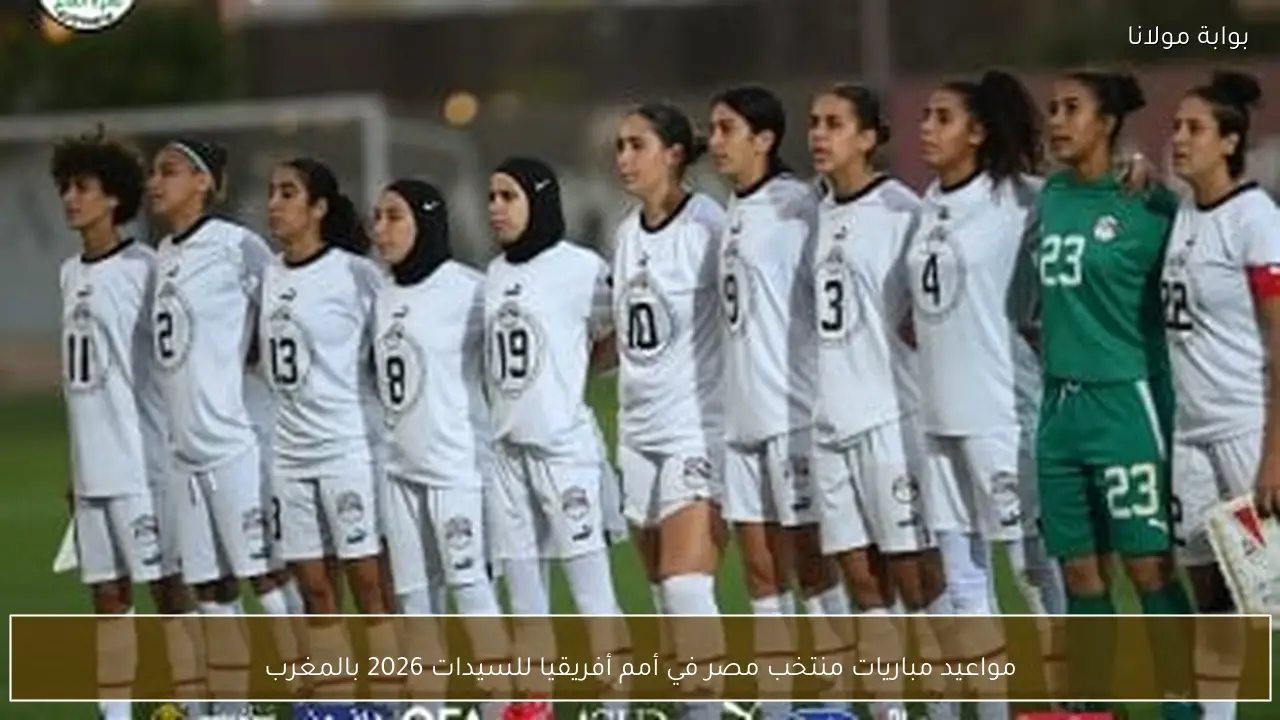 مواعيد مباريات منتخب مصر في أمم أفريقيا للسيدات 2026 بالمغرب