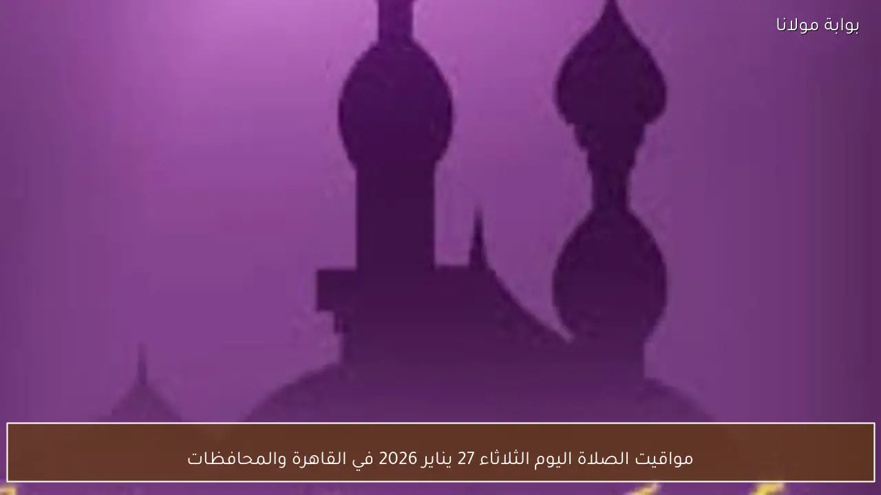 مواقيت الصلاة اليوم الثلاثاء 27 يناير 2026 في القاهرة والمحافظات