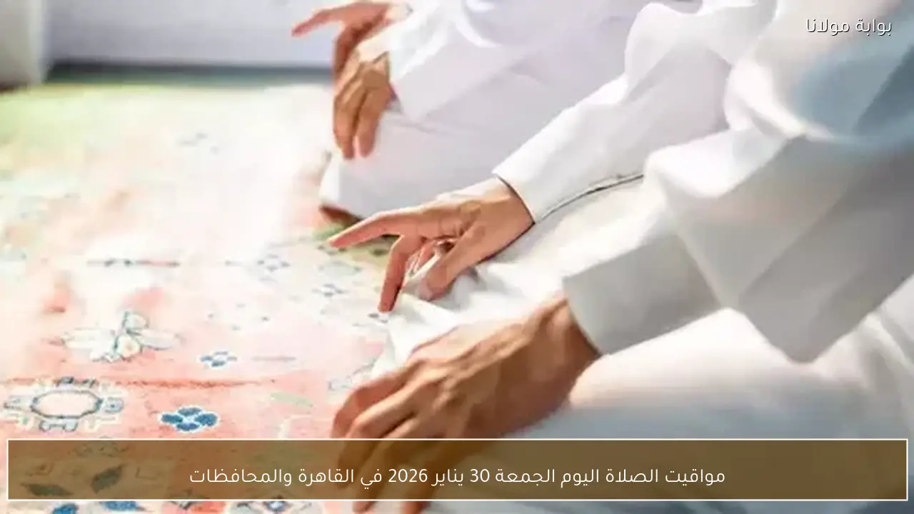 مواقيت الصلاة اليوم الجمعة 30 يناير 2026 في القاهرة والمحافظات