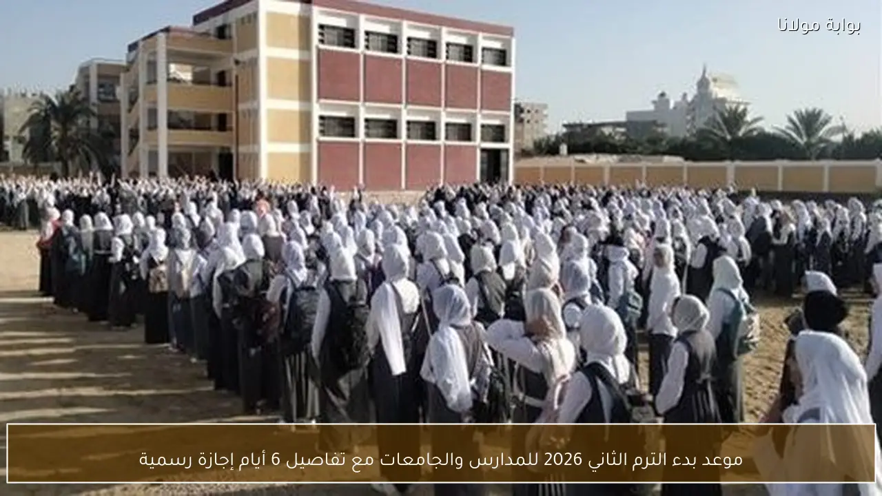 موعد بدء الترم الثاني 2026 للمدارس والجامعات مع تفاصيل 6 أيام إجازة رسمية