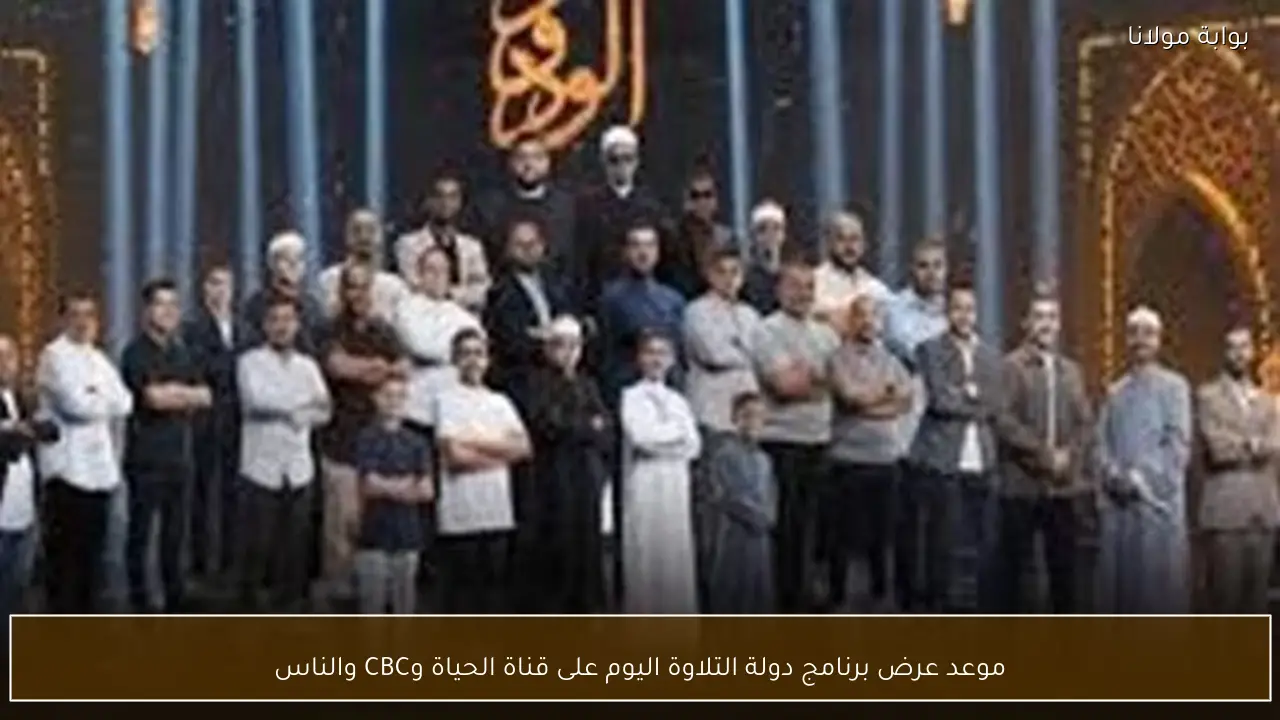 موعد عرض برنامج دولة التلاوة اليوم على قناة الحياة وCBC والناس