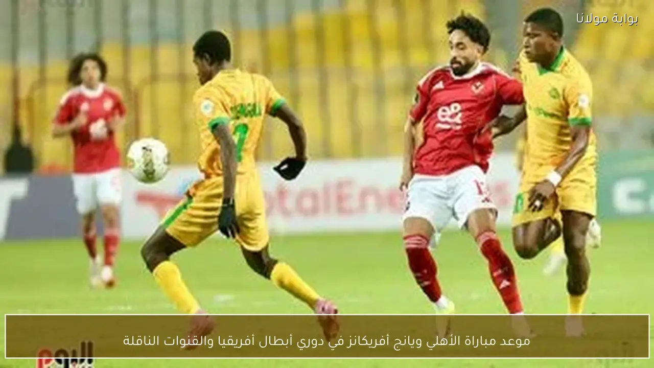 موعد مباراة الأهلي ويانج أفريكانز في دوري أبطال أفريقيا والقنوات الناقلة