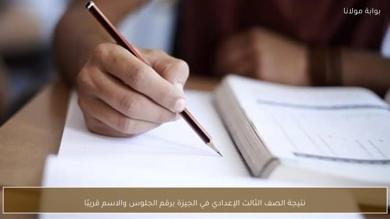 نتيجة الصف الثالث الإعدادي في الجيزة برقم الجلوس والاسم قريبًا