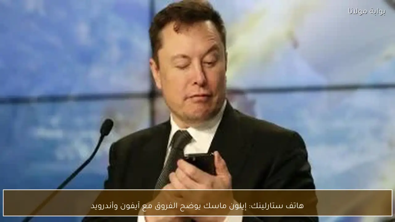 هاتف ستارلينك: إيلون ماسك يوضح الفروق مع آيفون وأندرويد