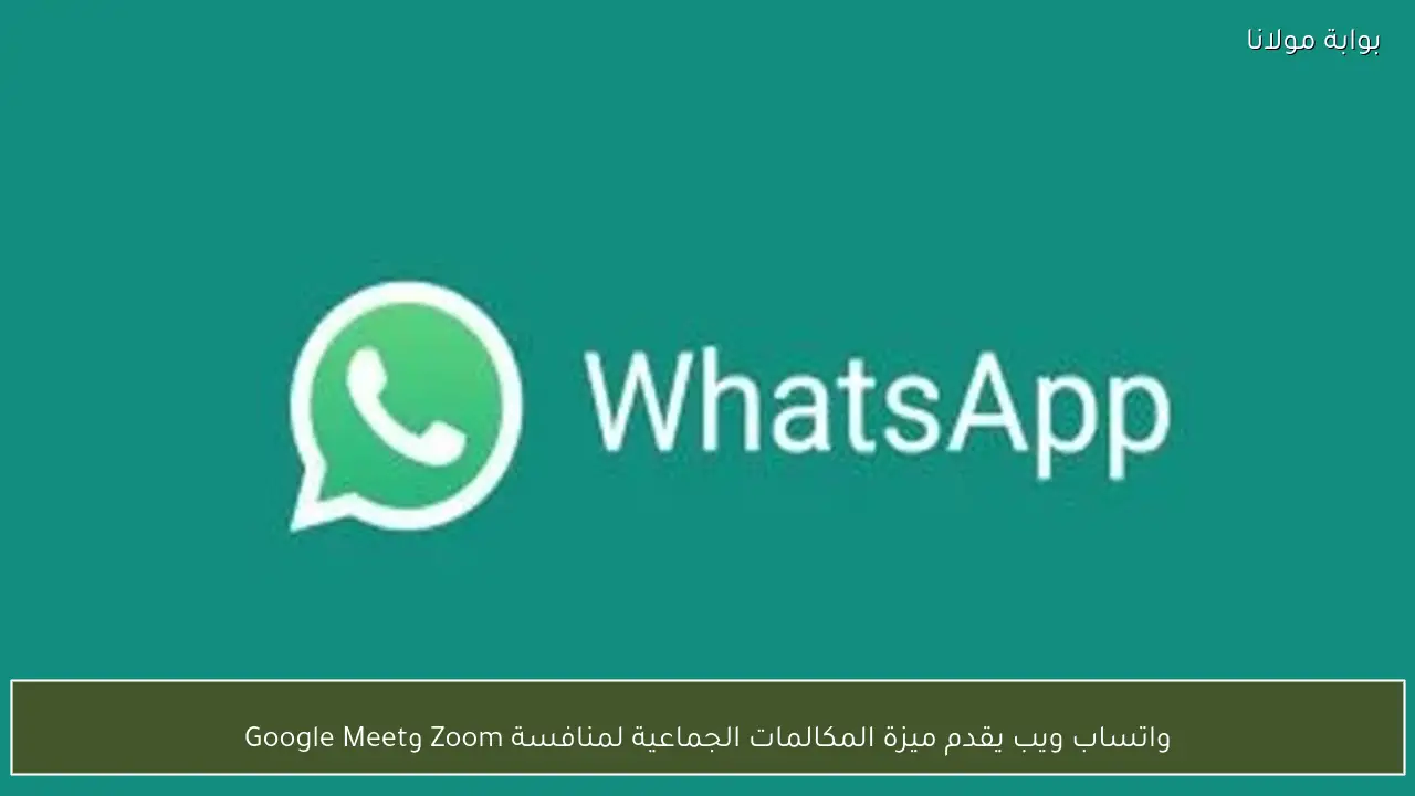 واتساب ويب يقدم ميزة المكالمات الجماعية لمنافسة Zoom وGoogle Meet