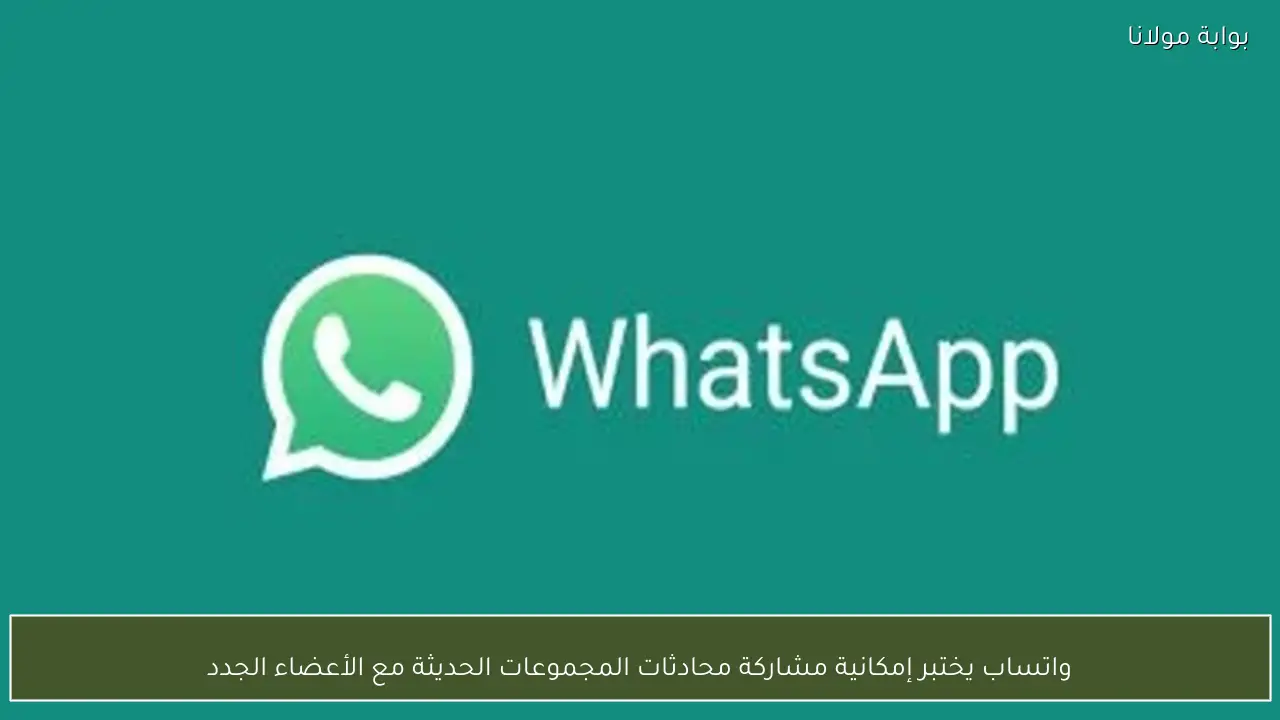 واتساب يختبر إمكانية مشاركة محادثات المجموعات الحديثة مع الأعضاء الجدد