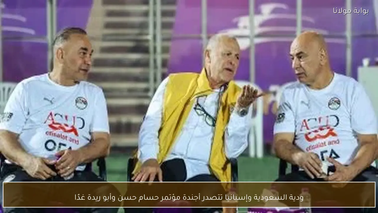 ودية السعودية وإسبانيا تتصدر أجندة مؤتمر حسام حسن وأبو ريدة غدًا