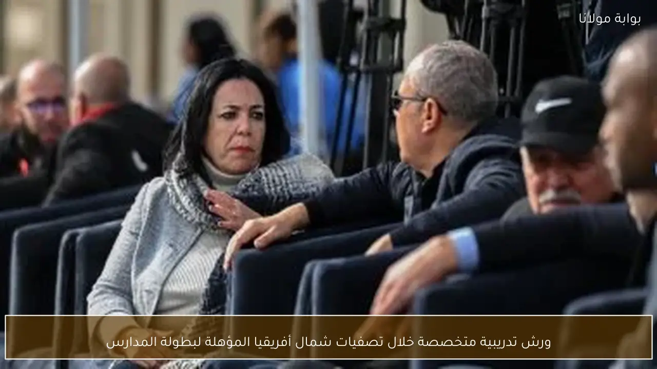 ورش تدريبية متخصصة خلال تصفيات شمال أفريقيا المؤهلة لبطولة المدارس