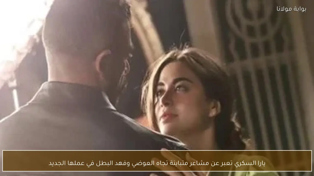 يارا السكري تعبر عن مشاعر متباينة تجاه العوضي وفهد البطل في عملها الجديد