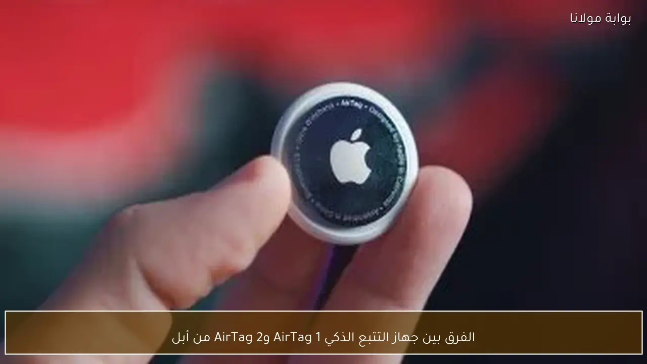 الفرق بين جهاز التتبع الذكي AirTag 1 وAirTag 2 من أبل