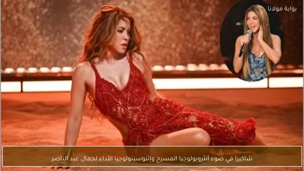 شاكيرا في ضوء أنثروبولوجيا المسرح وإثنوسينولوجيا الأداء لجمال عبد الناصر