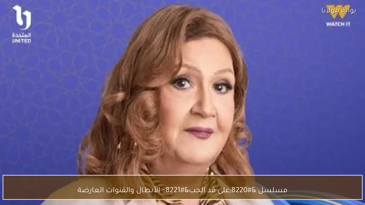 مسلسل “على قد الحب”: الأبطال والقنوات العارضة