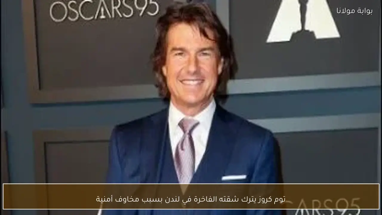 توم كروز يترك شقته الفاخرة في لندن بسبب مخاوف أمنية