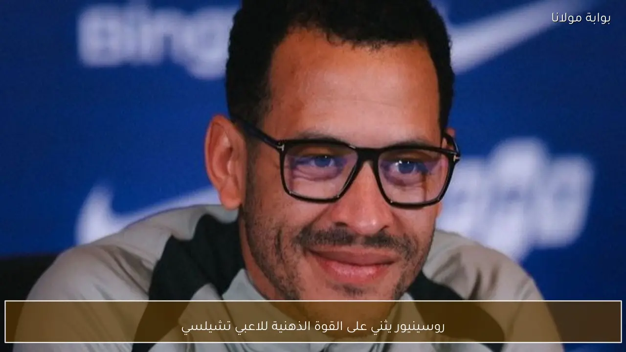 روسينيور يثني على القوة الذهنية للاعبي تشيلسي