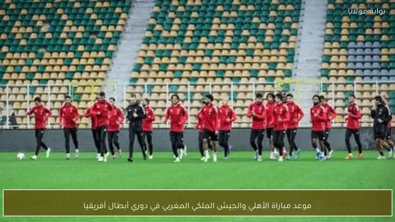 موعد مباراة الأهلي والجيش الملكي المغربي في دوري أبطال أفريقيا