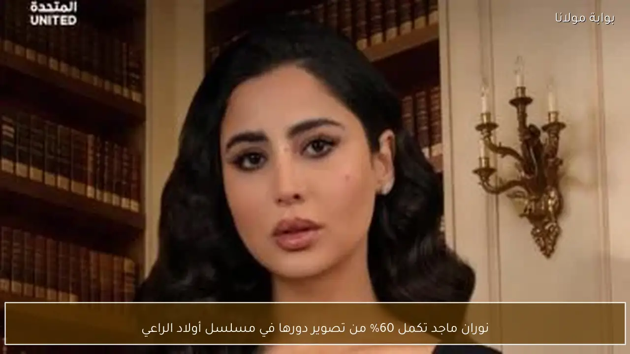 نوران ماجد تكمل 60% من تصوير دورها في مسلسل أولاد الراعي
