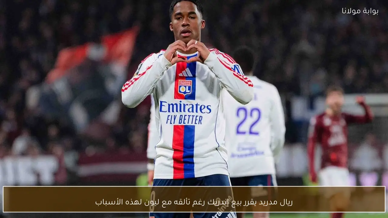 ريال مدريد يقرر بيع إندريك رغم تألقه مع ليون لهذه الأسباب