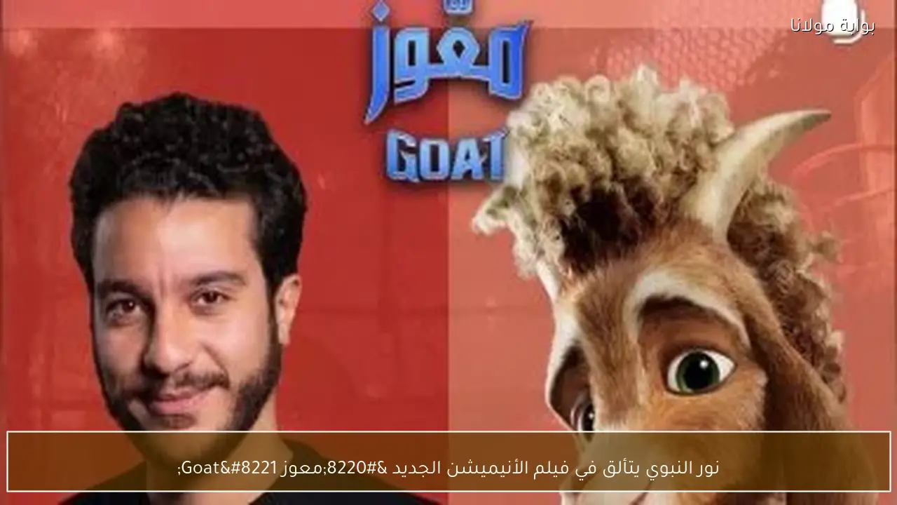 نور النبوي يتألق في فيلم الأنيميشن الجديد “معوز Goat”