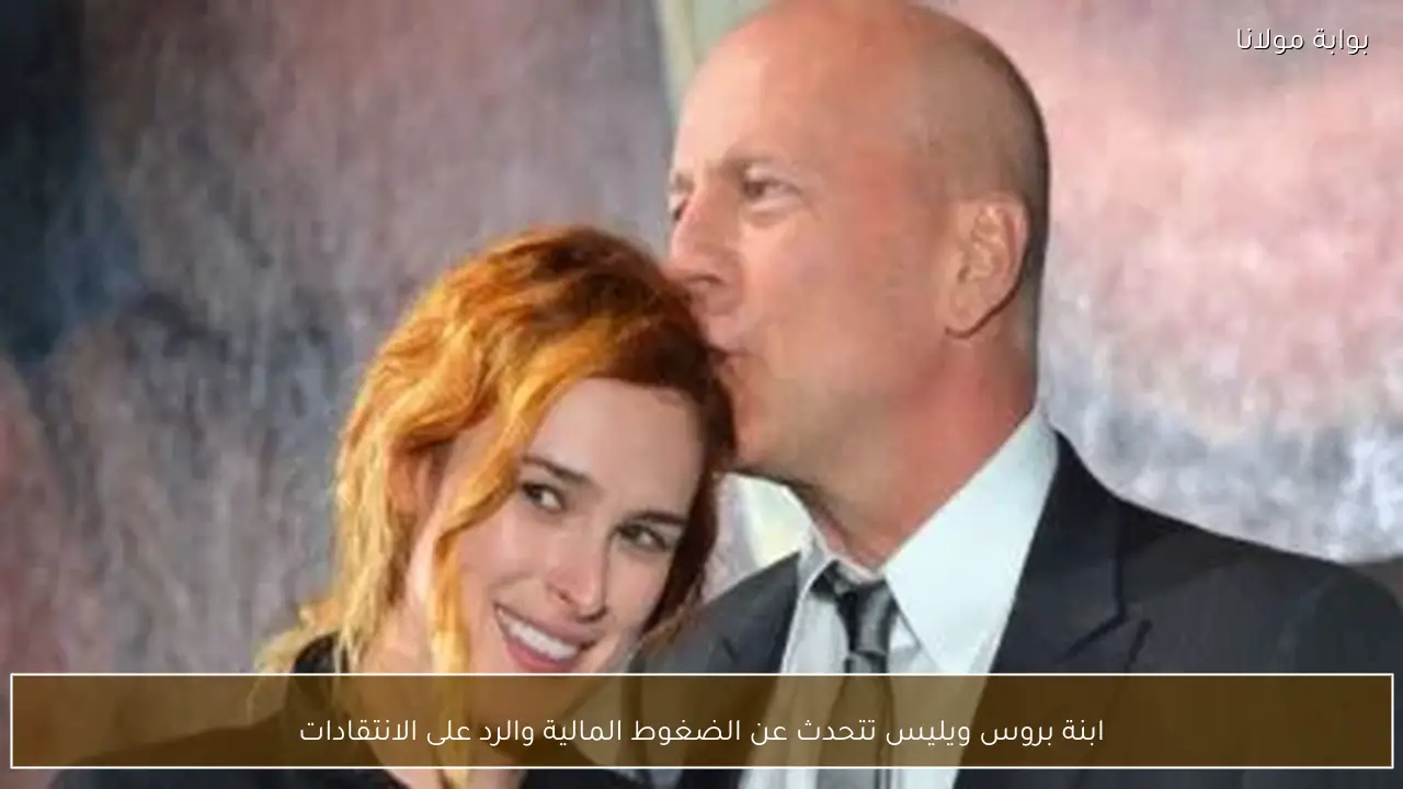 ابنة بروس ويليس تتحدث عن الضغوط المالية والرد على الانتقادات