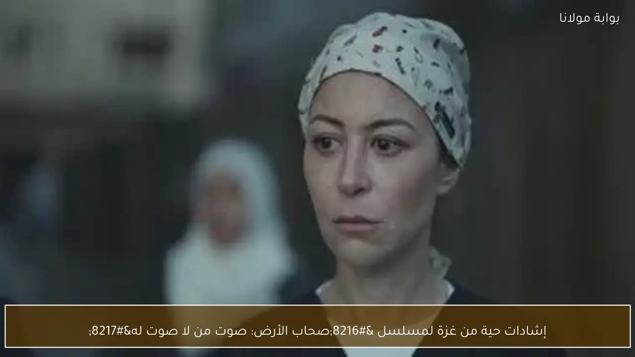 إشادات حية من غزة لمسلسل ‘صحاب الأرض: صوت من لا صوت له’