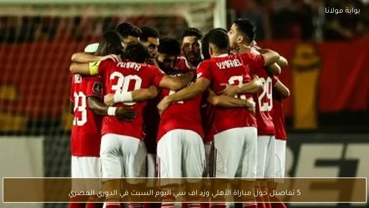 5 تفاصيل حول مباراة الأهلي وزد اف سي اليوم السبت في الدوري المصري