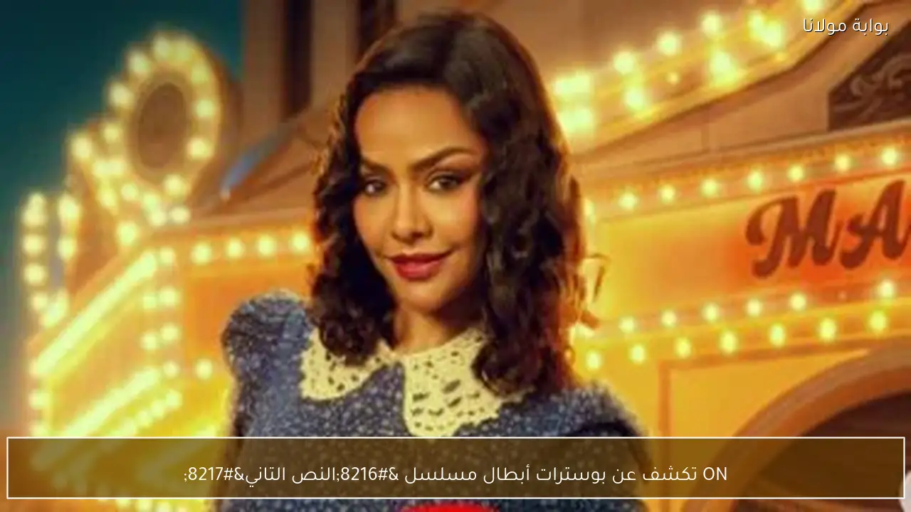 ON تكشف عن بوسترات أبطال مسلسل ‘النص التاني’