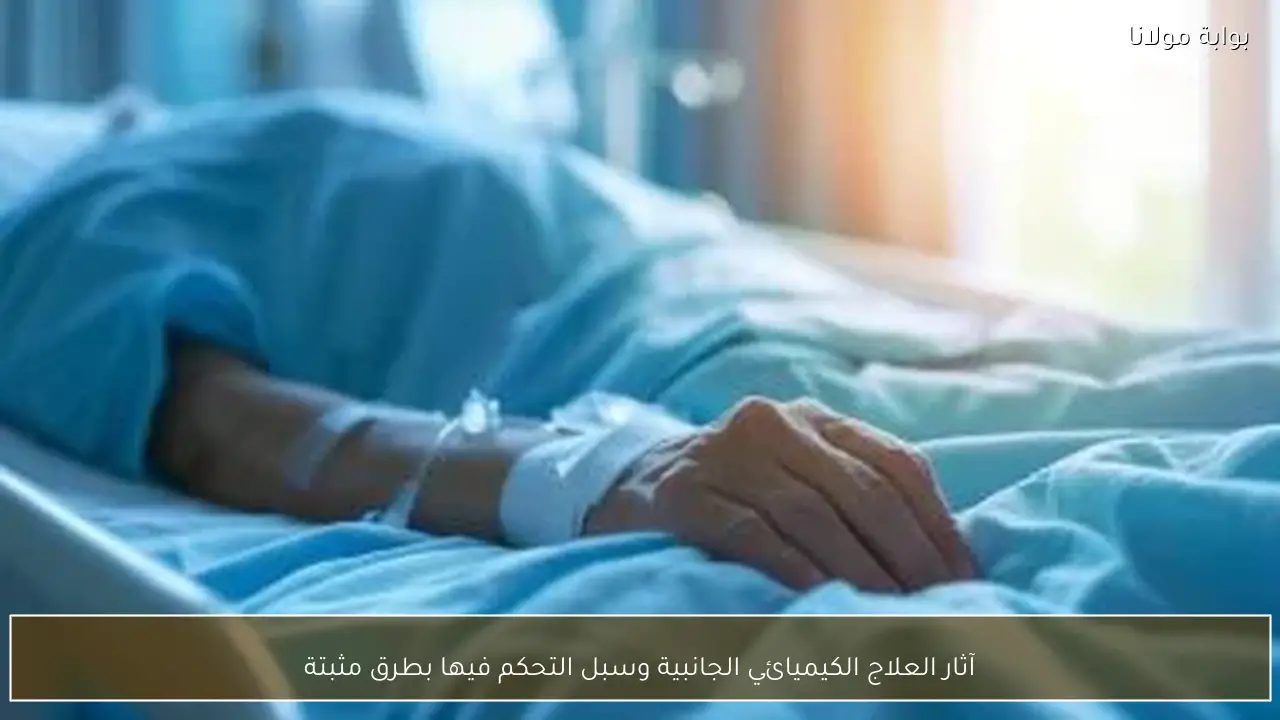 آثار العلاج الكيميائي الجانبية وسبل التحكم فيها بطرق مثبتة