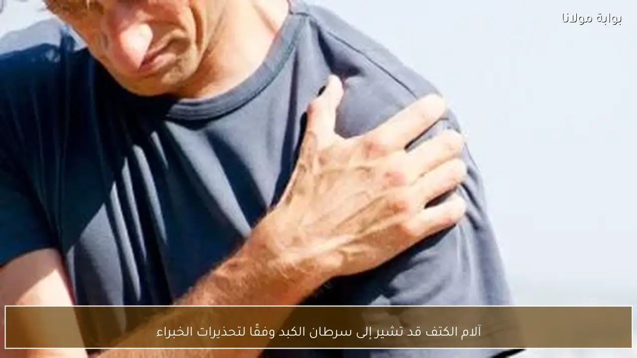 آلام الكتف قد تشير إلى سرطان الكبد وفقًا لتحذيرات الخبراء