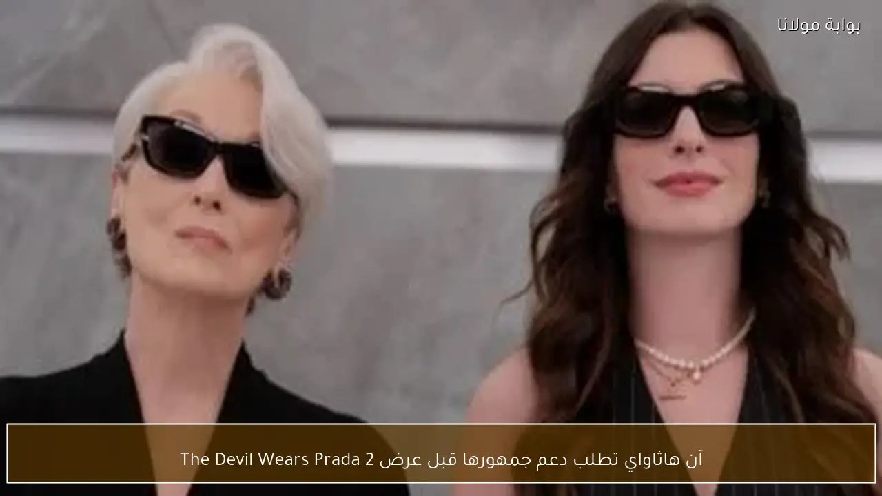 آن هاثاواي تطلب دعم جمهورها قبل عرض The Devil Wears Prada 2
