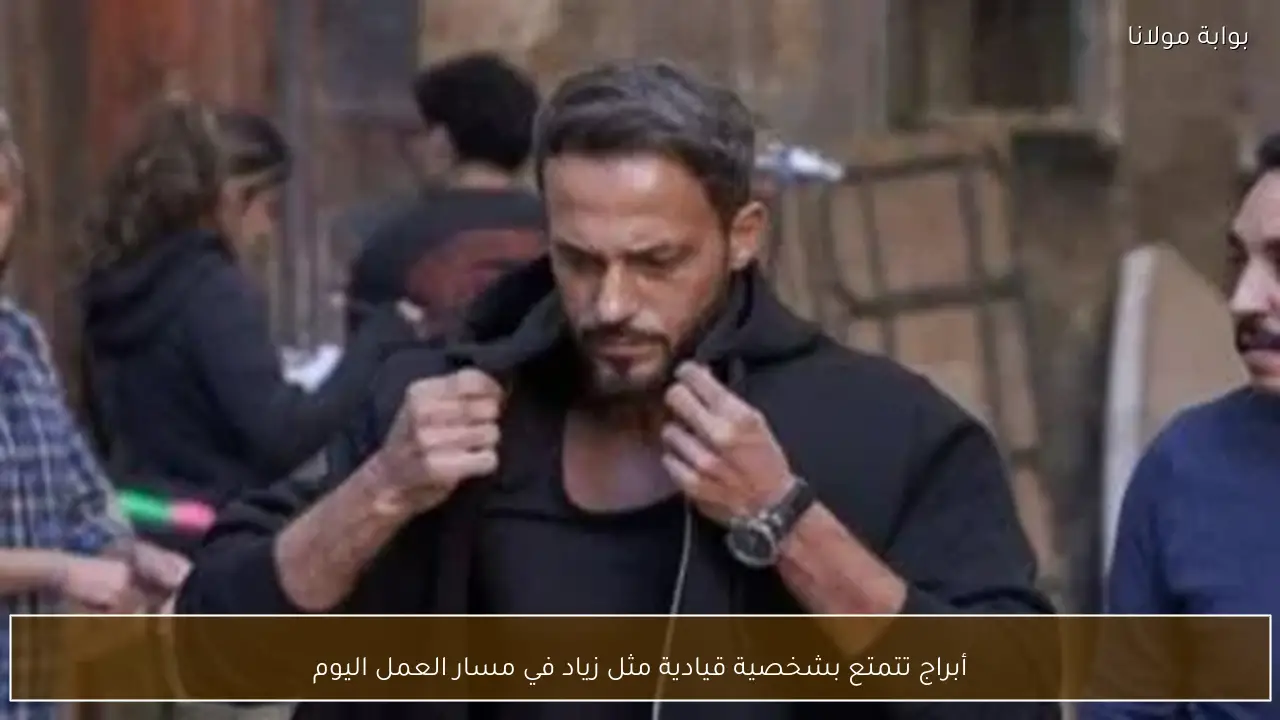 أبراج تتمتع بشخصية قيادية مثل زياد في مسار العمل اليوم