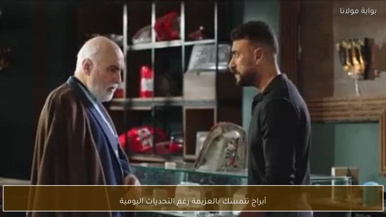 أبراج تتمسك بالعزيمة رغم التحديات اليومية