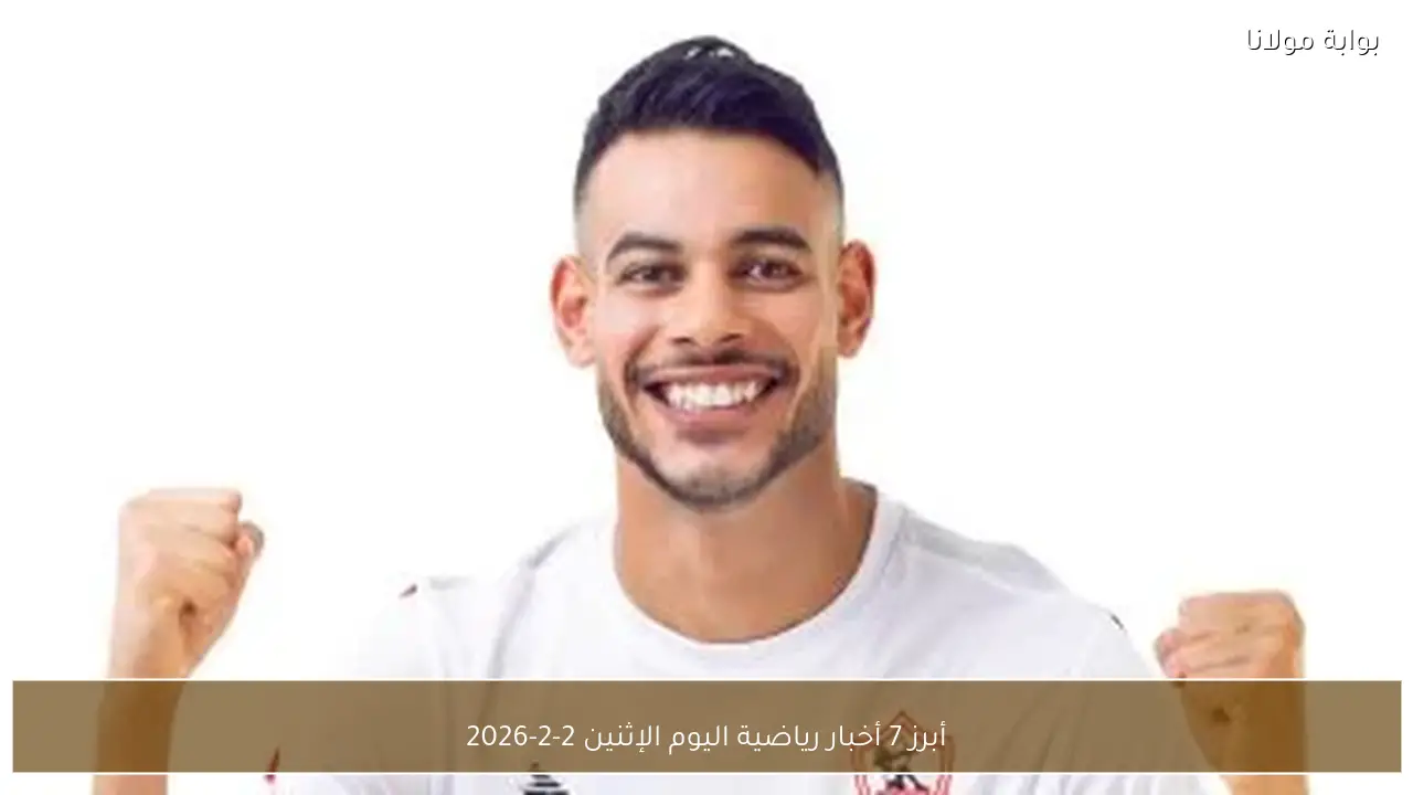 أبرز 7 أخبار رياضية اليوم الإثنين 2-2-2026