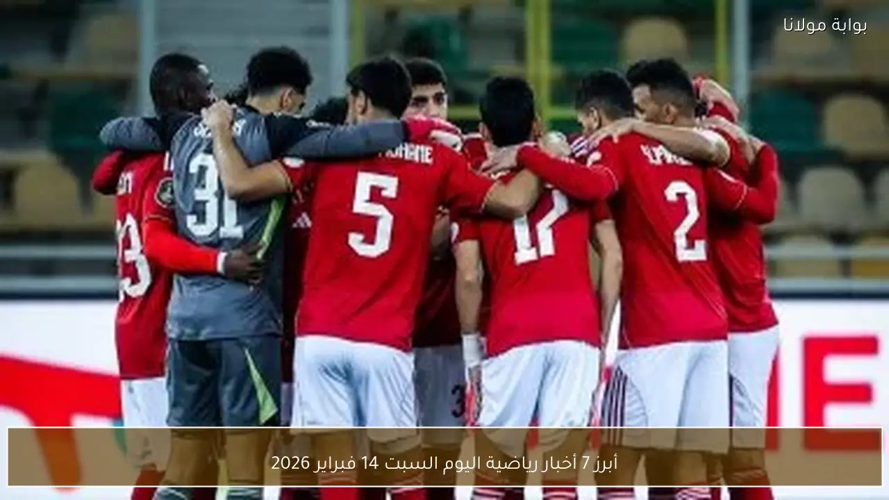 أبرز 7 أخبار رياضية اليوم السبت 14 فبراير 2026