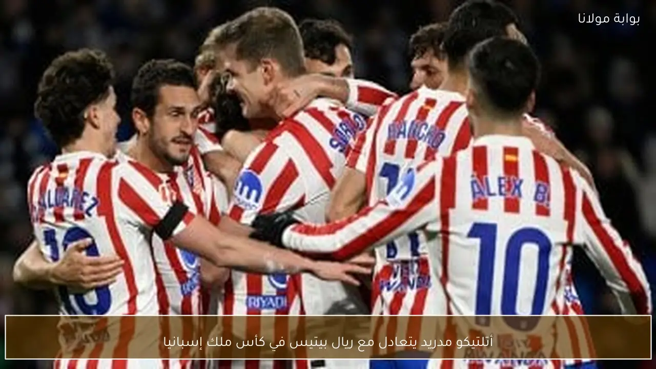 أتلتيكو مدريد يتعادل مع ريال بيتيس في كأس ملك إسبانيا
