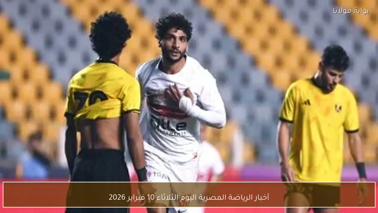 أخبار الرياضة المصرية اليوم الثلاثاء 10 فبراير 2026