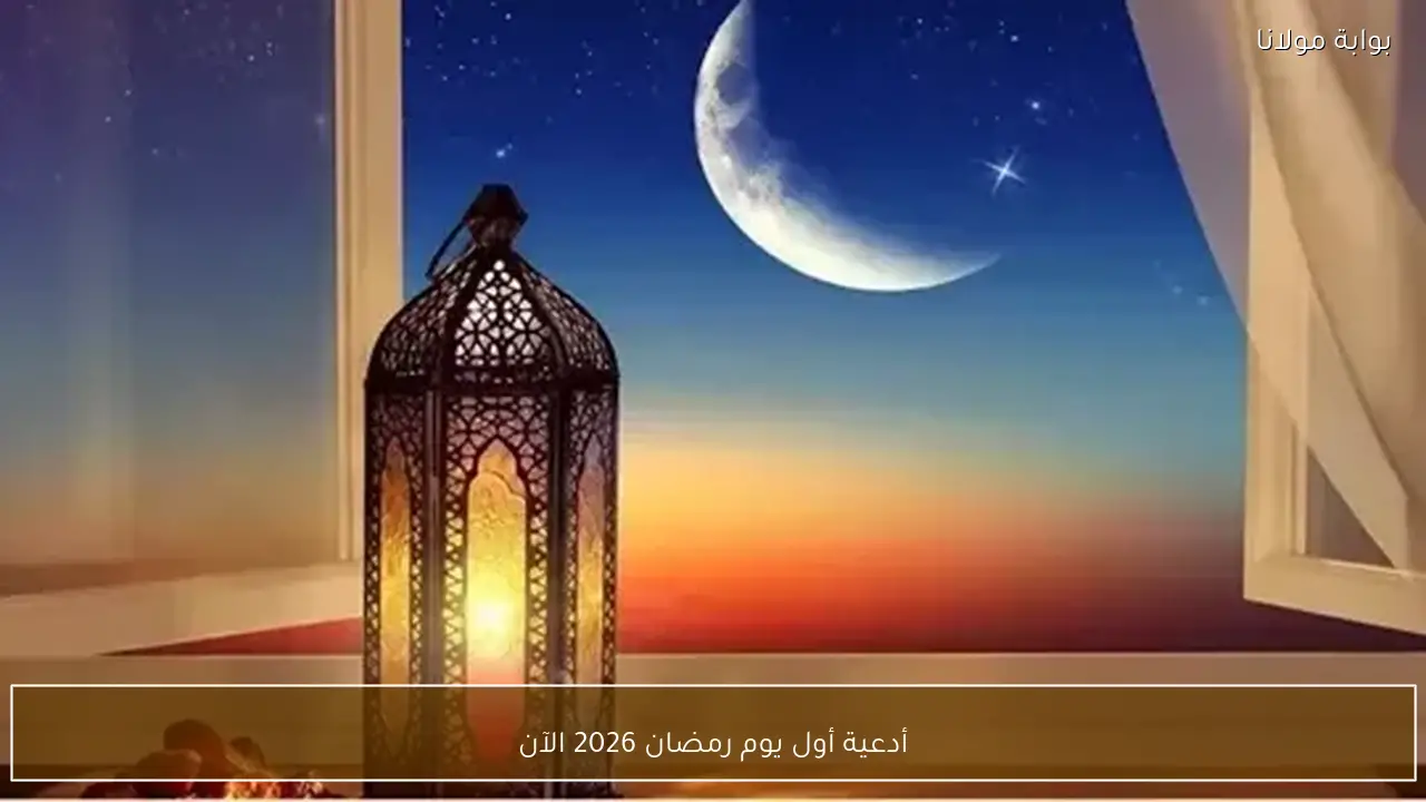أدعية أول يوم رمضان 2026 الآن