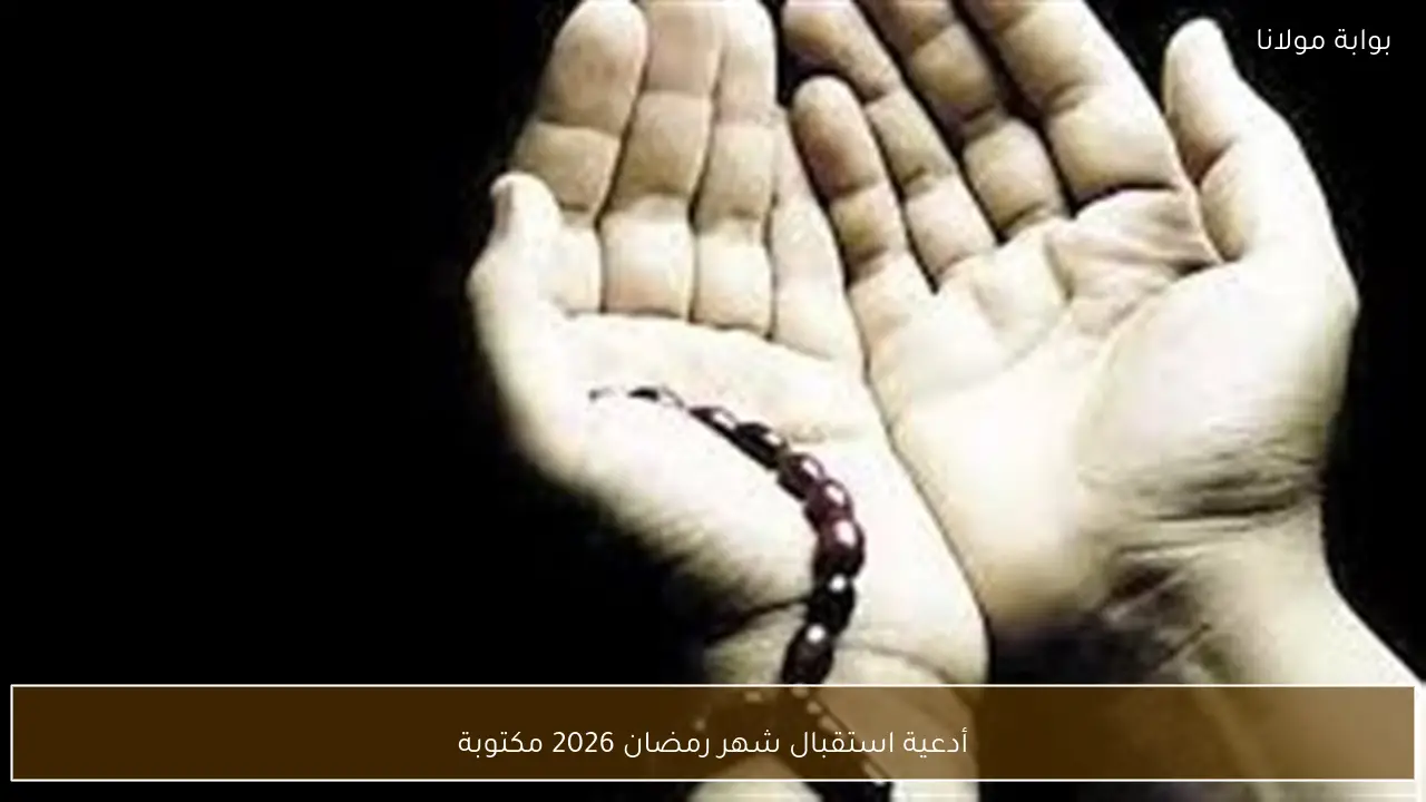 أدعية استقبال شهر رمضان 2026 مكتوبة