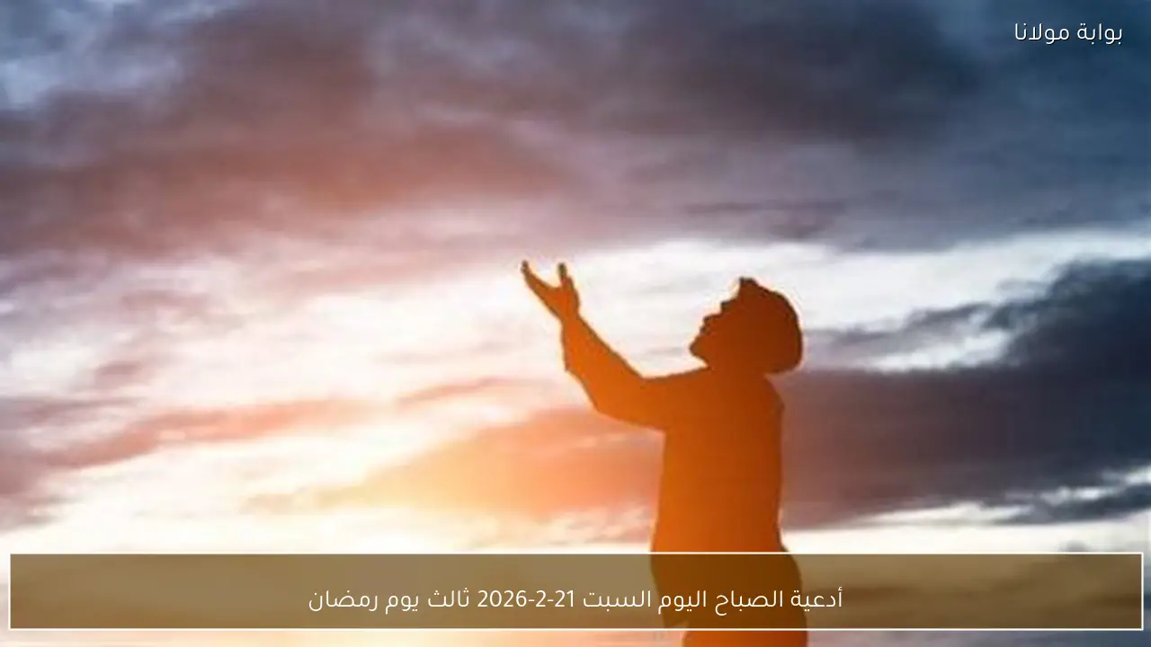 أدعية الصباح اليوم السبت 21-2-2026 ثالث يوم رمضان