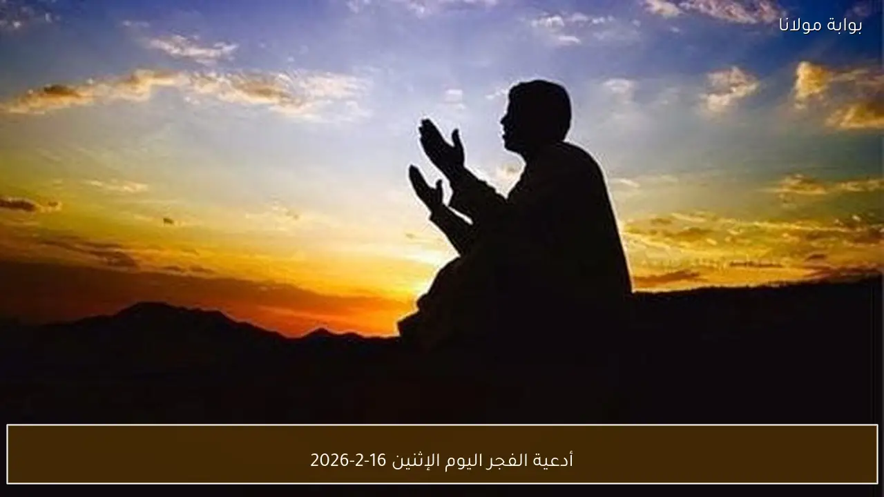 أدعية الفجر اليوم الإثنين 16-2-2026