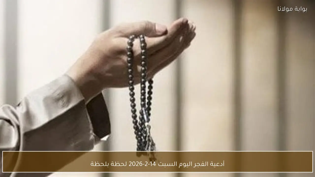 أدعية الفجر اليوم السبت 14-2-2026 لحظة بلحظة