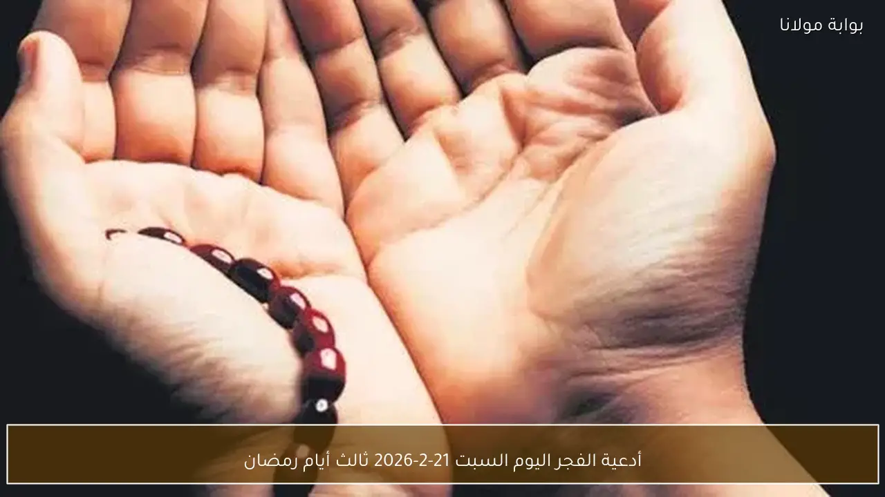 أدعية الفجر اليوم السبت 21-2-2026 ثالث أيام رمضان