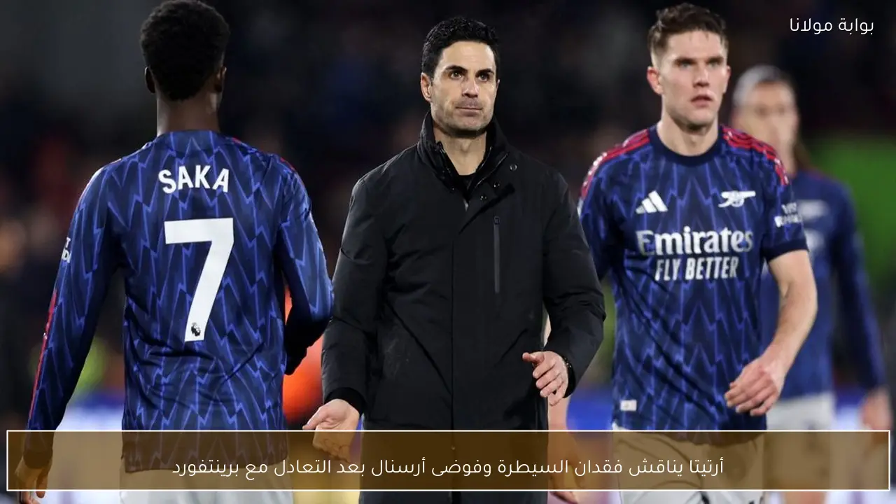 أرتيتا يناقش فقدان السيطرة وفوضى أرسنال بعد التعادل مع برينتفورد