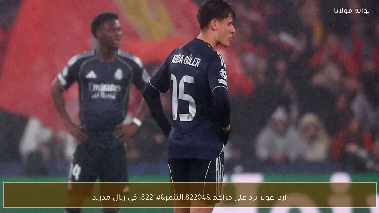 أردا غولر يرد على مزاعم “التنمر” في ريال مدريد