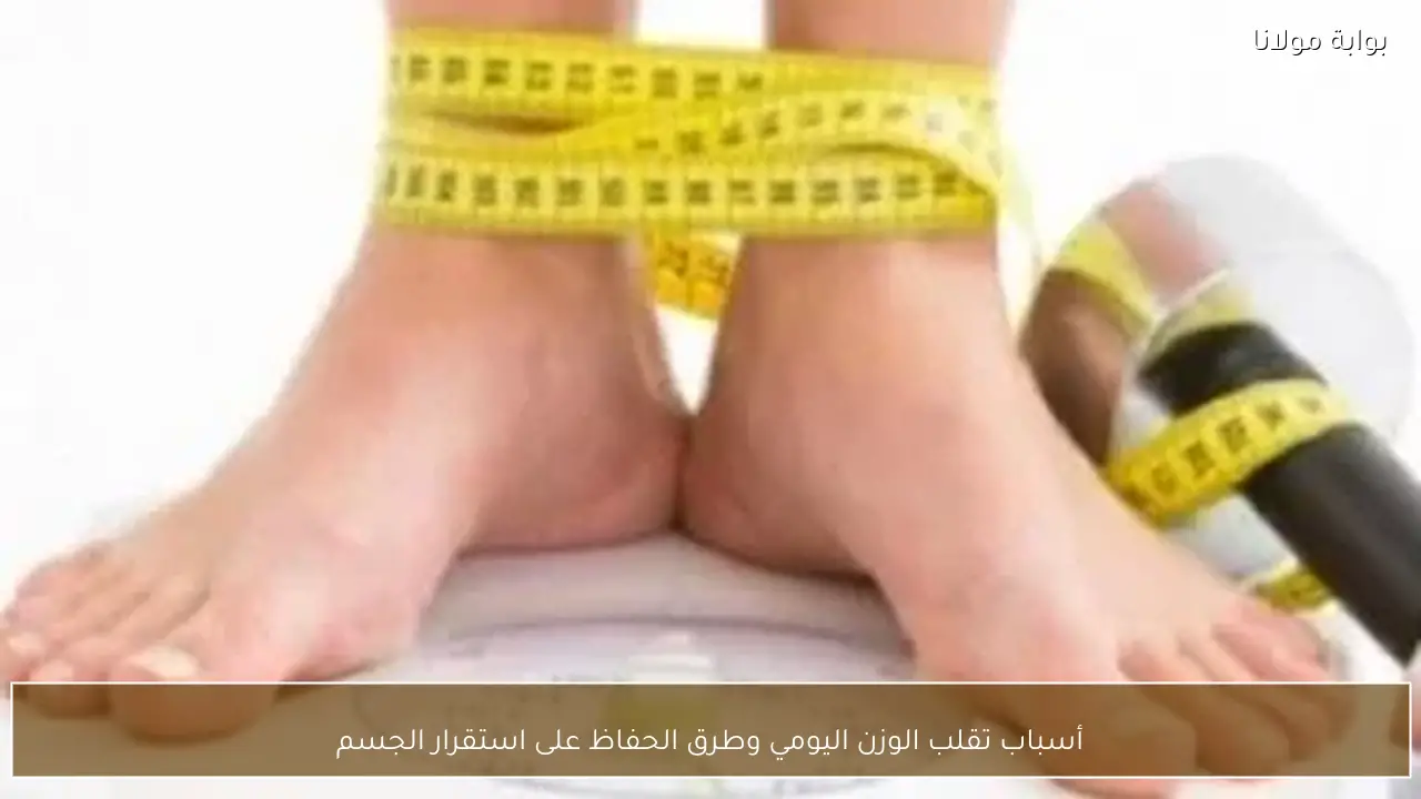 أسباب تقلب الوزن اليومي وطرق الحفاظ على استقرار الجسم