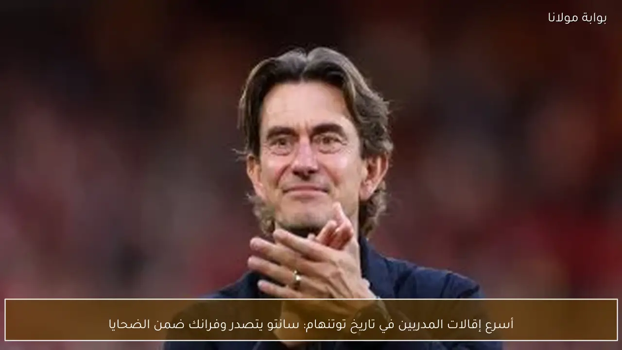 أسرع إقالات المدربين في تاريخ توتنهام: سانتو يتصدر وفرانك ضمن الضحايا