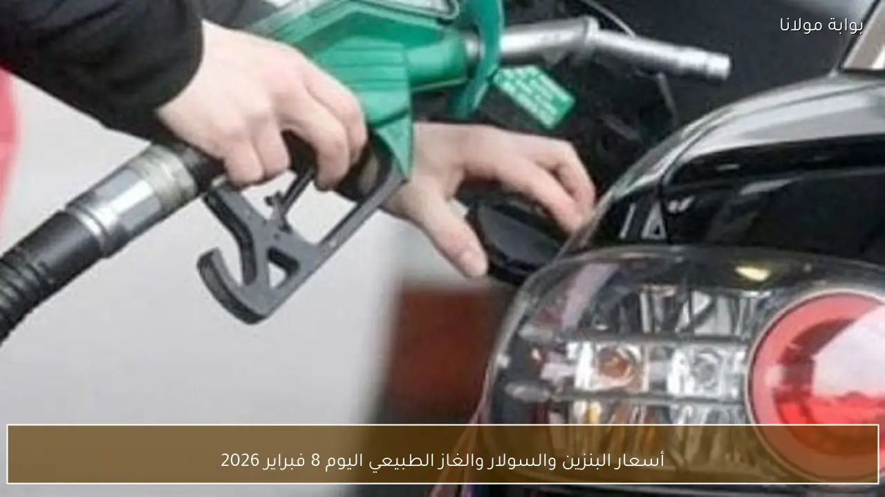 أسعار البنزين والسولار والغاز الطبيعي اليوم 8 فبراير 2026