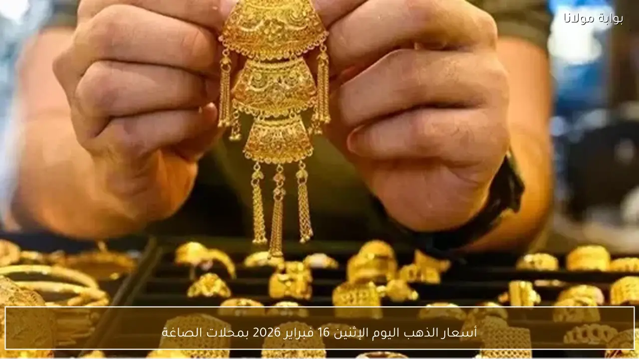 أسعار الذهب اليوم الإثنين 16 فبراير 2026 بمحلات الصاغة
