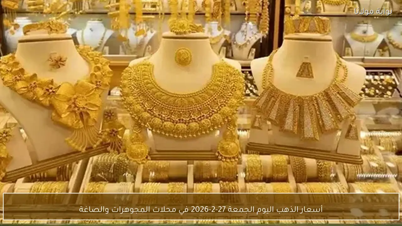 أسعار الذهب اليوم الجمعة 27-2-2026 في محلات المجوهرات والصاغة